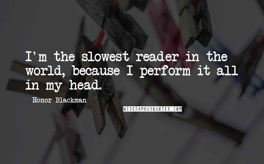 Honor Blackman Quotes: I'm the slowest reader in the world, because I perform it all in my head.