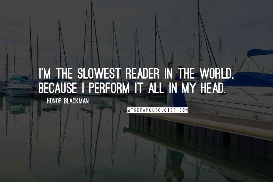 Honor Blackman Quotes: I'm the slowest reader in the world, because I perform it all in my head.