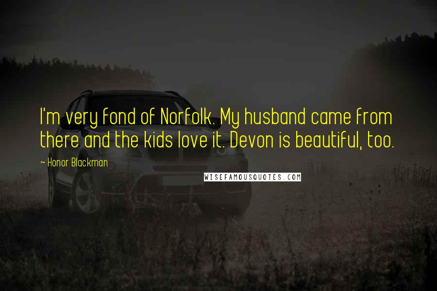 Honor Blackman Quotes: I'm very fond of Norfolk. My husband came from there and the kids love it. Devon is beautiful, too.