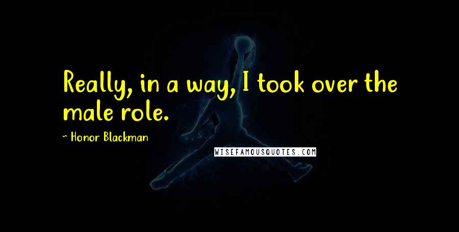 Honor Blackman Quotes: Really, in a way, I took over the male role.
