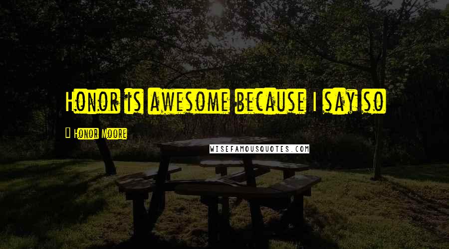 Honor Moore Quotes: Honor is awesome because I say so