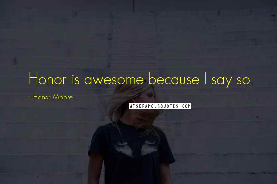 Honor Moore Quotes: Honor is awesome because I say so