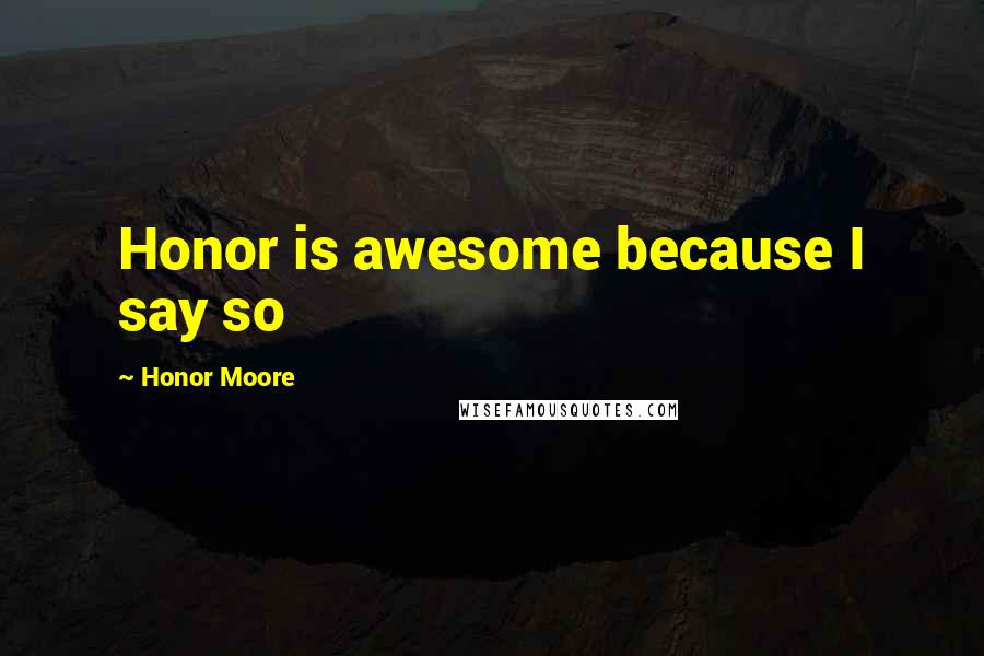 Honor Moore Quotes: Honor is awesome because I say so