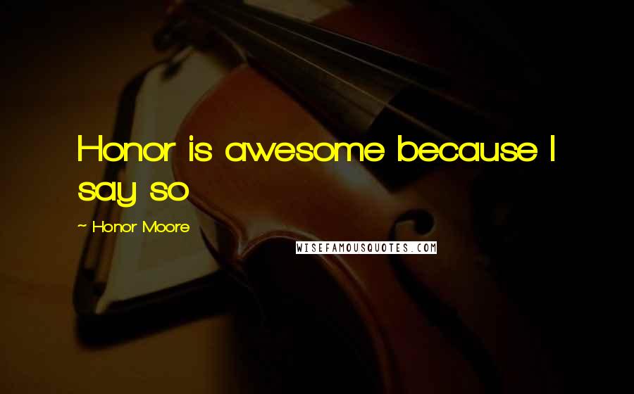 Honor Moore Quotes: Honor is awesome because I say so