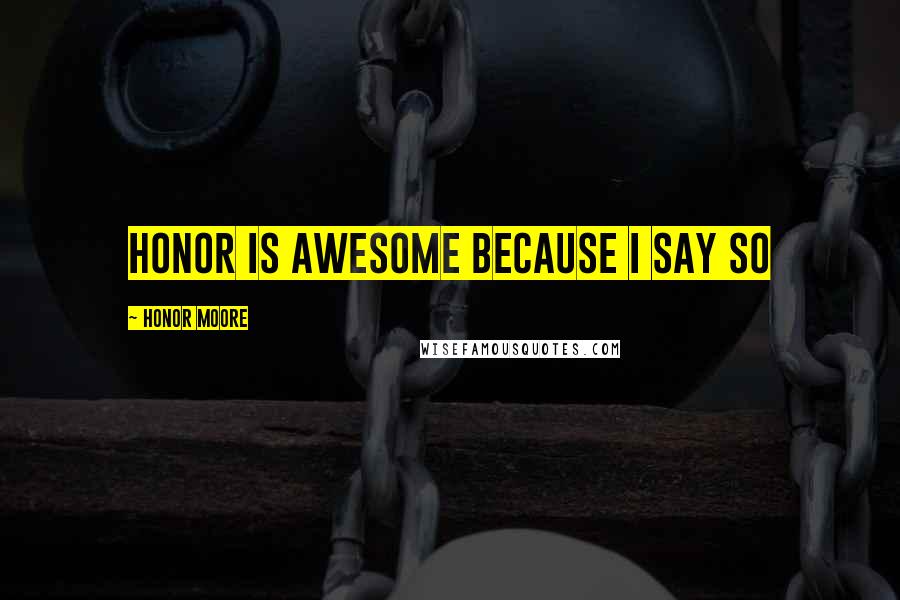 Honor Moore Quotes: Honor is awesome because I say so