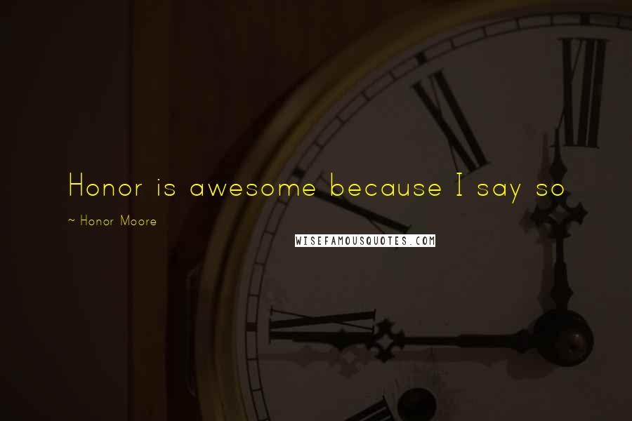 Honor Moore Quotes: Honor is awesome because I say so