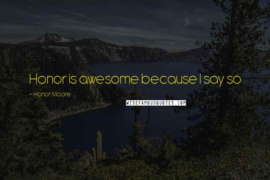 Honor Moore Quotes: Honor is awesome because I say so