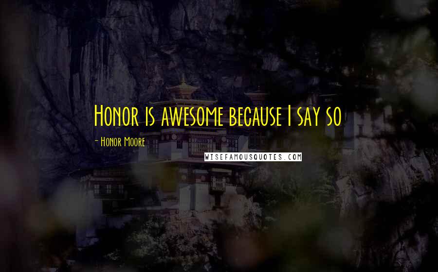 Honor Moore Quotes: Honor is awesome because I say so