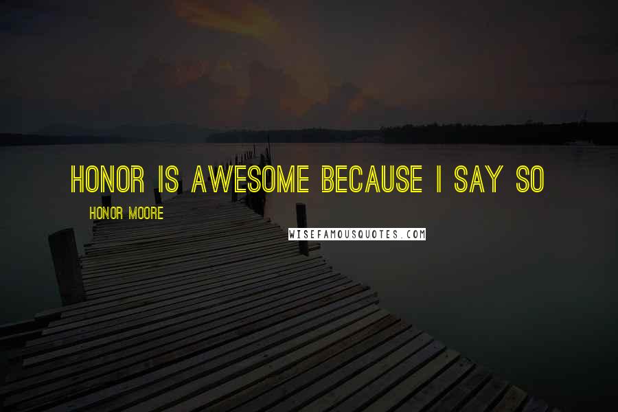 Honor Moore Quotes: Honor is awesome because I say so