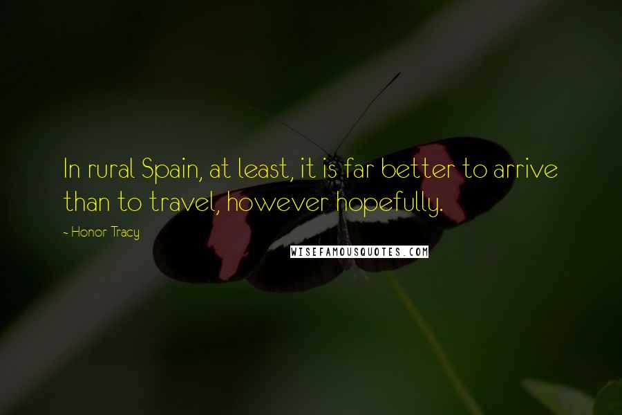 Honor Tracy Quotes: In rural Spain, at least, it is far better to arrive than to travel, however hopefully.