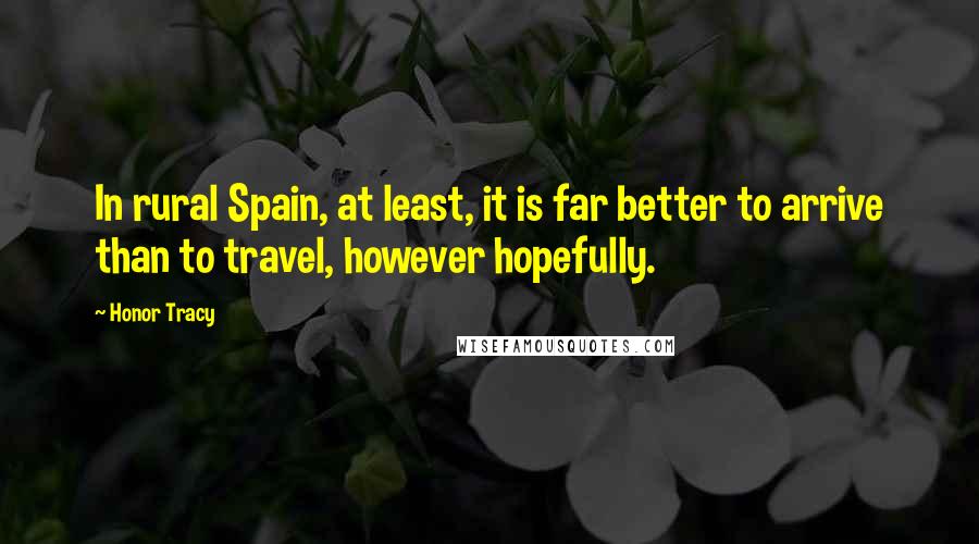 Honor Tracy Quotes: In rural Spain, at least, it is far better to arrive than to travel, however hopefully.