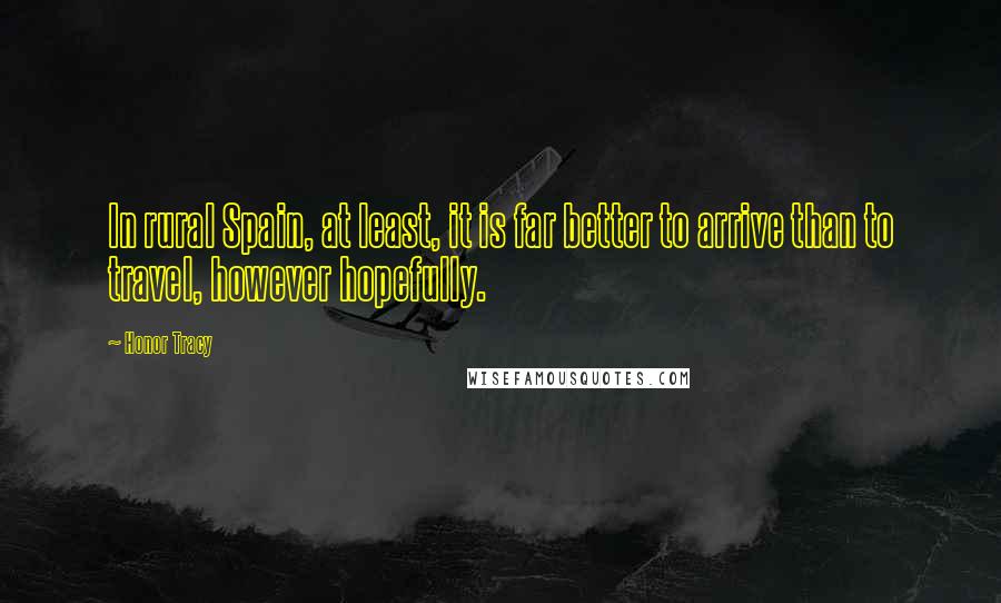 Honor Tracy Quotes: In rural Spain, at least, it is far better to arrive than to travel, however hopefully.