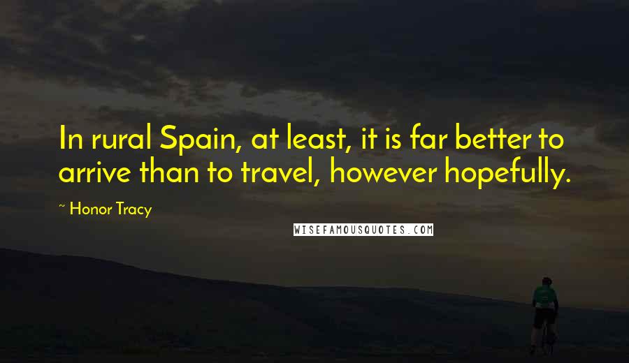Honor Tracy Quotes: In rural Spain, at least, it is far better to arrive than to travel, however hopefully.