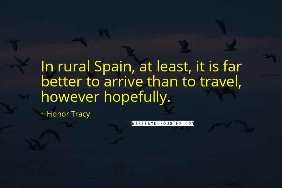 Honor Tracy Quotes: In rural Spain, at least, it is far better to arrive than to travel, however hopefully.