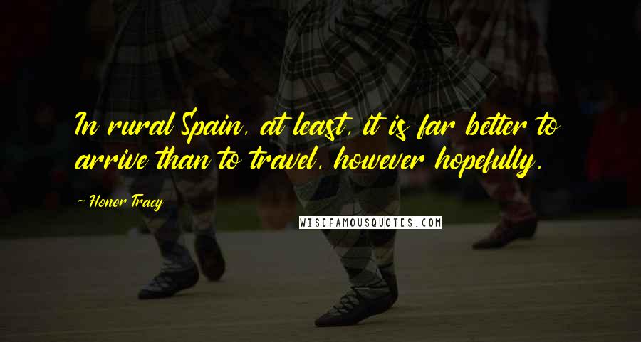 Honor Tracy Quotes: In rural Spain, at least, it is far better to arrive than to travel, however hopefully.