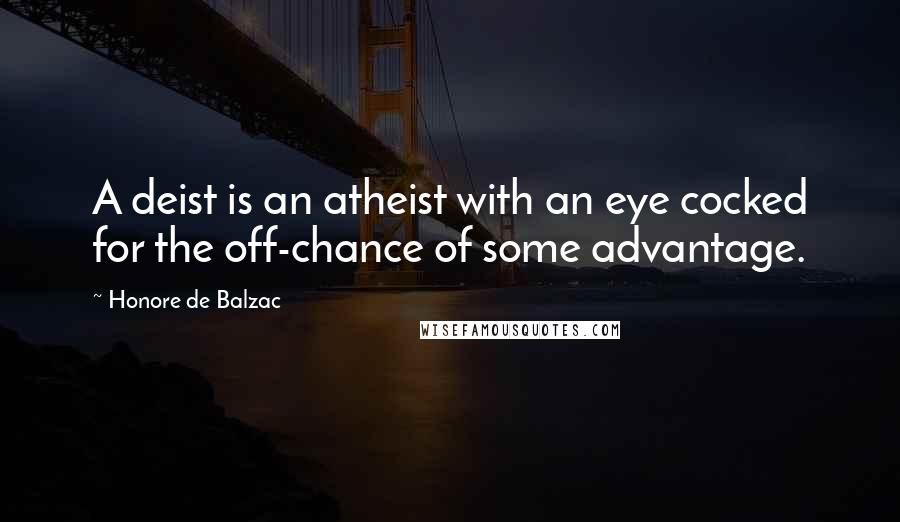 Honore De Balzac Quotes: A deist is an atheist with an eye cocked for the off-chance of some advantage.