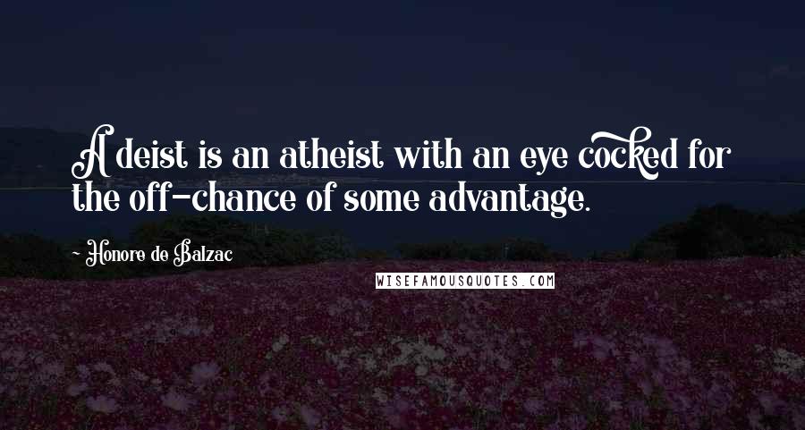 Honore De Balzac Quotes: A deist is an atheist with an eye cocked for the off-chance of some advantage.