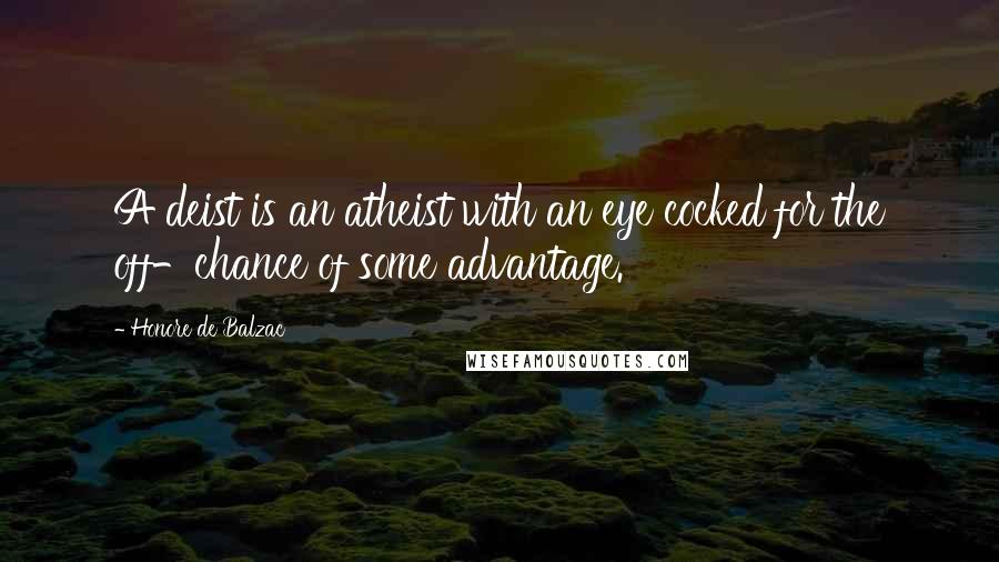 Honore De Balzac Quotes: A deist is an atheist with an eye cocked for the off-chance of some advantage.