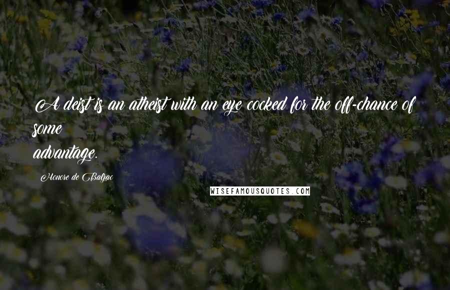 Honore De Balzac Quotes: A deist is an atheist with an eye cocked for the off-chance of some advantage.