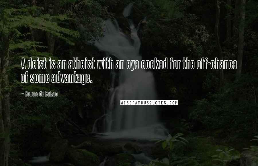 Honore De Balzac Quotes: A deist is an atheist with an eye cocked for the off-chance of some advantage.
