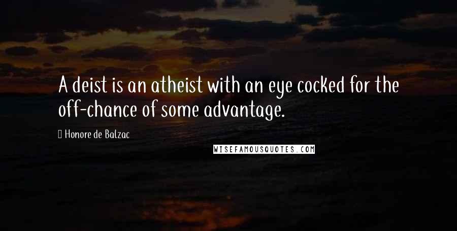 Honore De Balzac Quotes: A deist is an atheist with an eye cocked for the off-chance of some advantage.