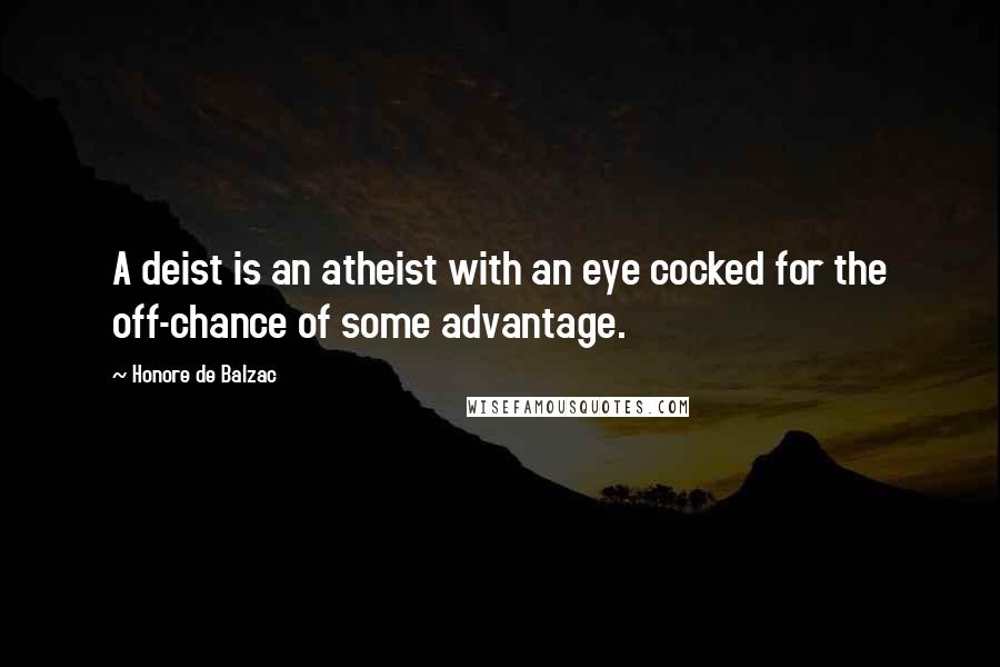 Honore De Balzac Quotes: A deist is an atheist with an eye cocked for the off-chance of some advantage.