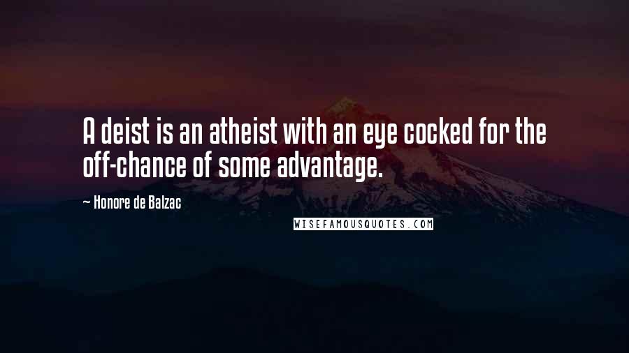 Honore De Balzac Quotes: A deist is an atheist with an eye cocked for the off-chance of some advantage.