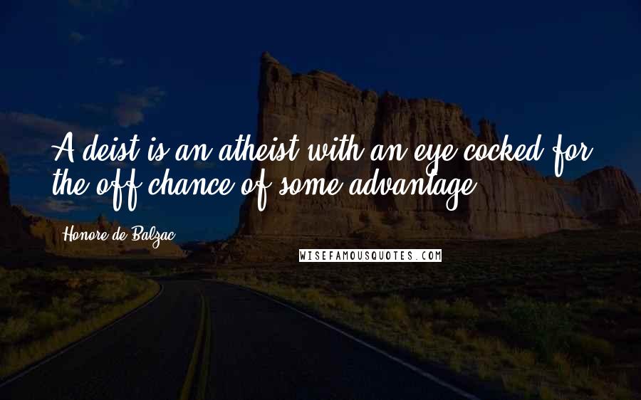 Honore De Balzac Quotes: A deist is an atheist with an eye cocked for the off-chance of some advantage.