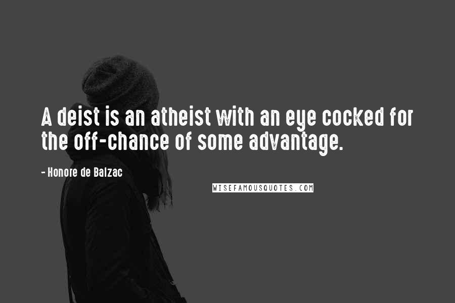 Honore De Balzac Quotes: A deist is an atheist with an eye cocked for the off-chance of some advantage.