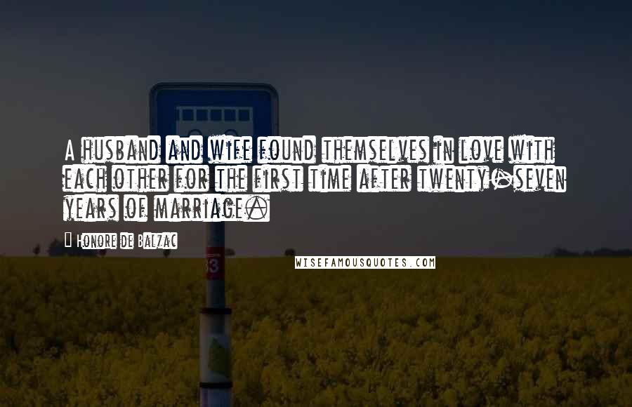 Honore De Balzac Quotes: A husband and wife found themselves in love with each other for the first time after twenty-seven years of marriage.