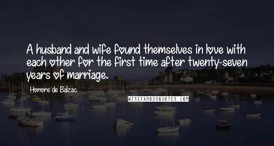 Honore De Balzac Quotes: A husband and wife found themselves in love with each other for the first time after twenty-seven years of marriage.