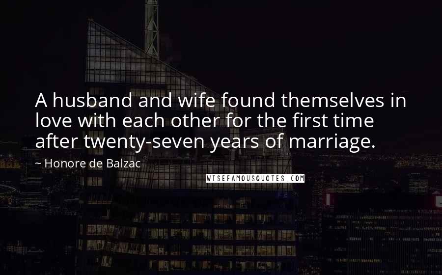 Honore De Balzac Quotes: A husband and wife found themselves in love with each other for the first time after twenty-seven years of marriage.