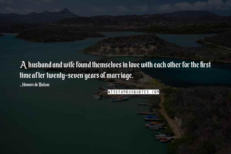 Honore De Balzac Quotes: A husband and wife found themselves in love with each other for the first time after twenty-seven years of marriage.