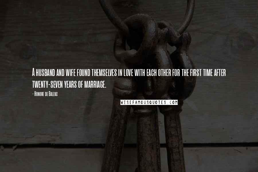 Honore De Balzac Quotes: A husband and wife found themselves in love with each other for the first time after twenty-seven years of marriage.