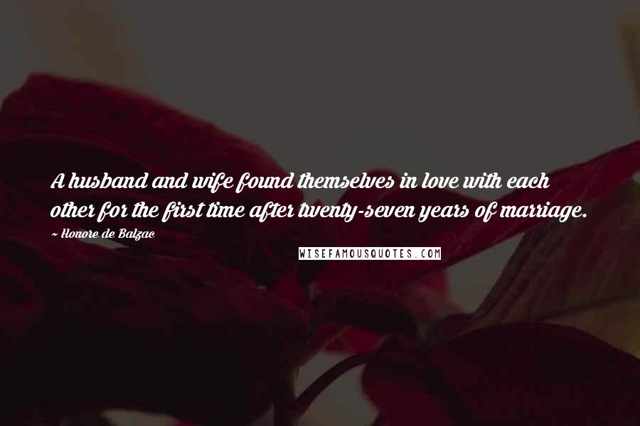 Honore De Balzac Quotes: A husband and wife found themselves in love with each other for the first time after twenty-seven years of marriage.