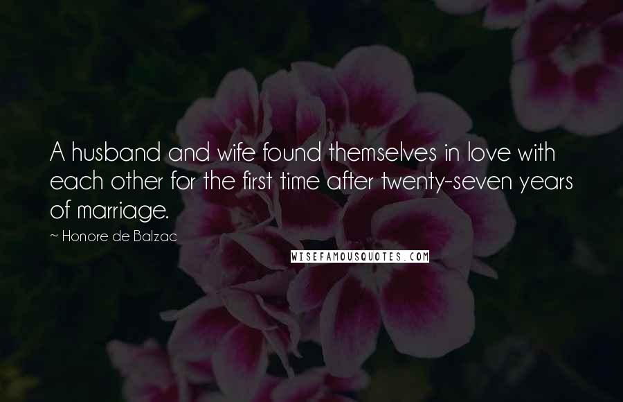 Honore De Balzac Quotes: A husband and wife found themselves in love with each other for the first time after twenty-seven years of marriage.