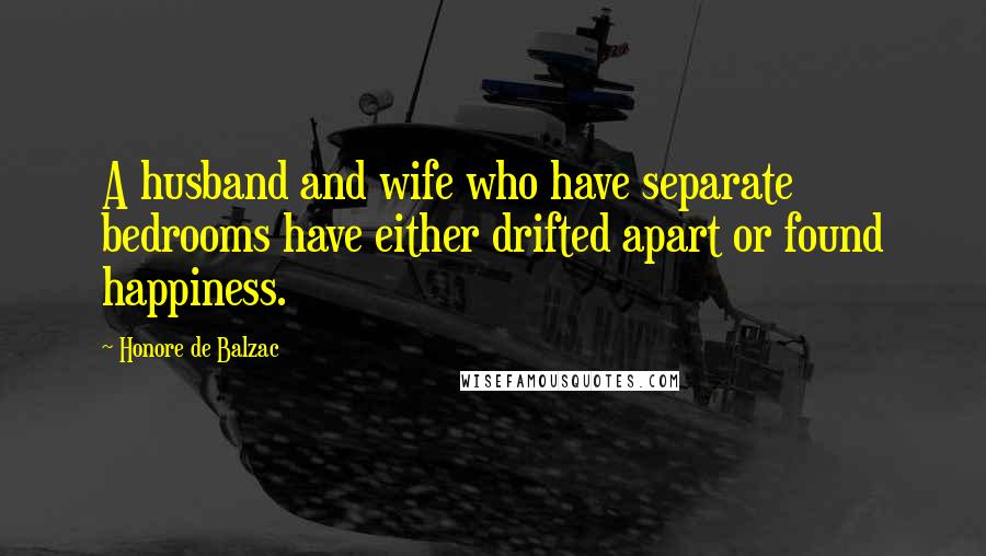 Honore De Balzac Quotes: A husband and wife who have separate bedrooms have either drifted apart or found happiness.