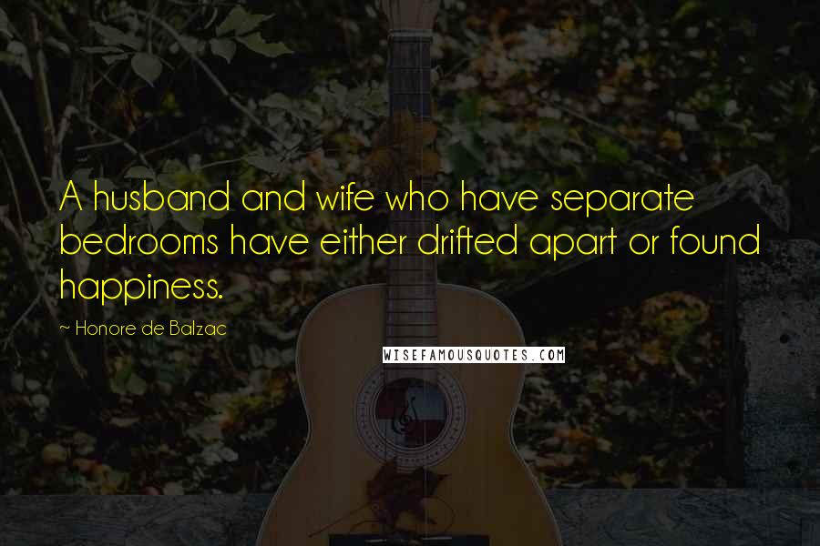 Honore De Balzac Quotes: A husband and wife who have separate bedrooms have either drifted apart or found happiness.