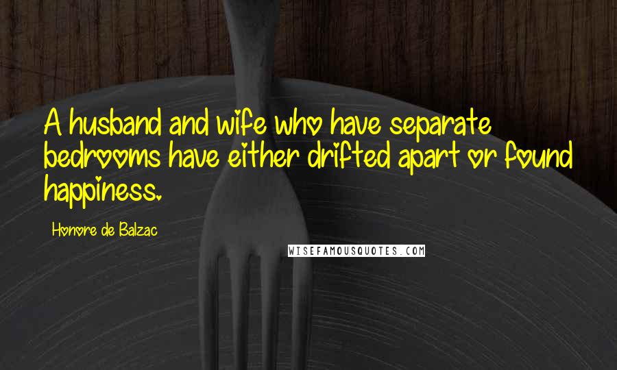 Honore De Balzac Quotes: A husband and wife who have separate bedrooms have either drifted apart or found happiness.