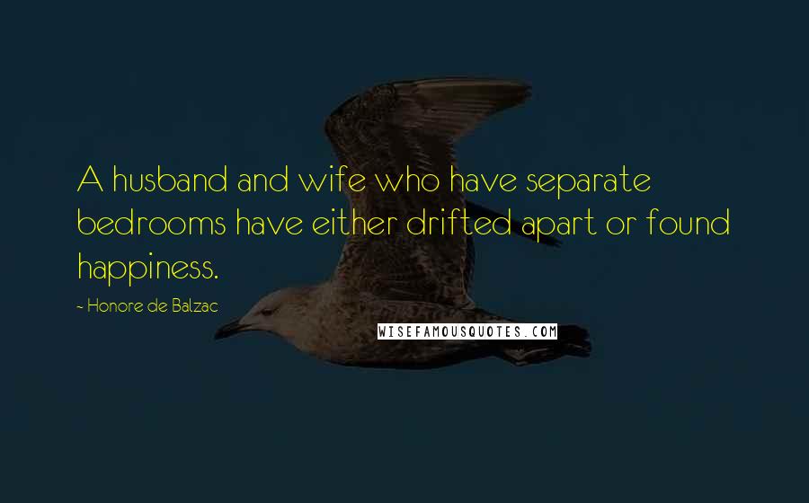 Honore De Balzac Quotes: A husband and wife who have separate bedrooms have either drifted apart or found happiness.