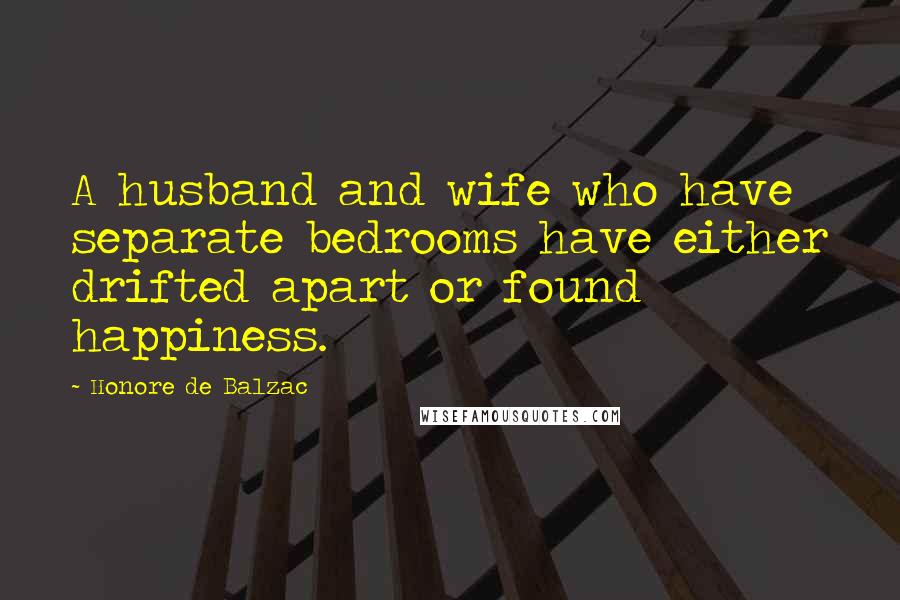 Honore De Balzac Quotes: A husband and wife who have separate bedrooms have either drifted apart or found happiness.