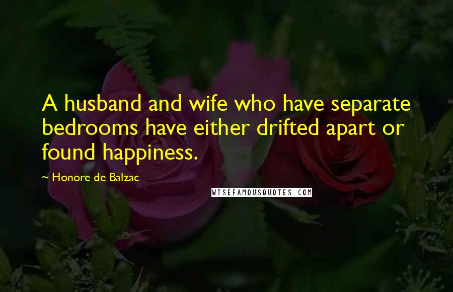 Honore De Balzac Quotes: A husband and wife who have separate bedrooms have either drifted apart or found happiness.