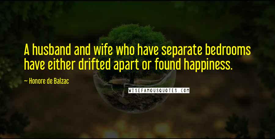 Honore De Balzac Quotes: A husband and wife who have separate bedrooms have either drifted apart or found happiness.