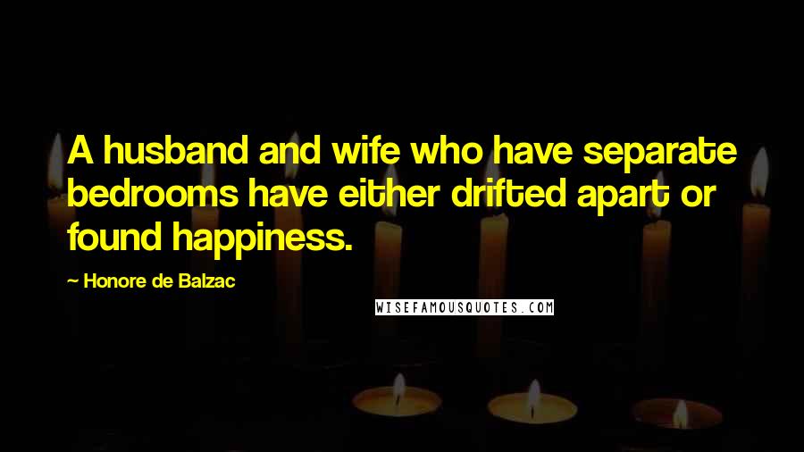 Honore De Balzac Quotes: A husband and wife who have separate bedrooms have either drifted apart or found happiness.