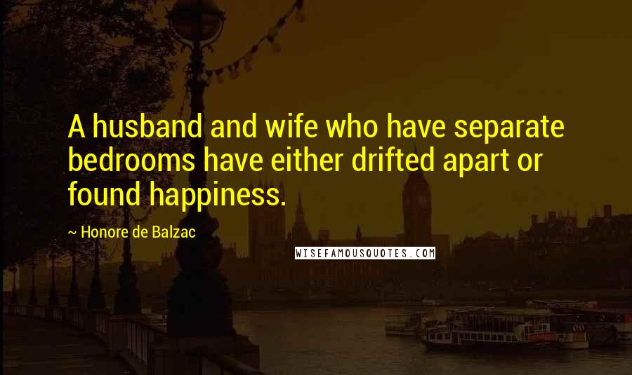 Honore De Balzac Quotes: A husband and wife who have separate bedrooms have either drifted apart or found happiness.