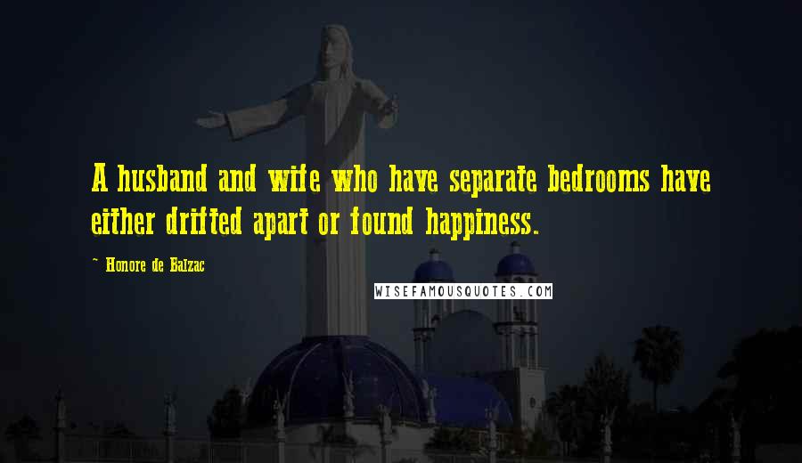 Honore De Balzac Quotes: A husband and wife who have separate bedrooms have either drifted apart or found happiness.