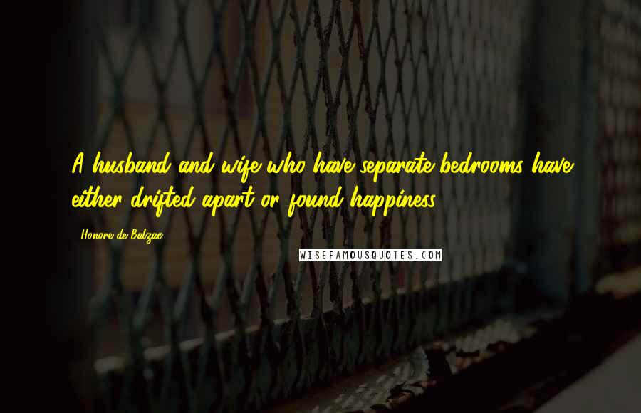 Honore De Balzac Quotes: A husband and wife who have separate bedrooms have either drifted apart or found happiness.