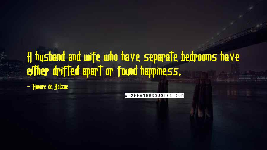 Honore De Balzac Quotes: A husband and wife who have separate bedrooms have either drifted apart or found happiness.