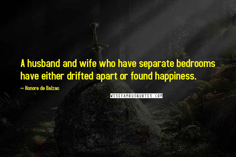 Honore De Balzac Quotes: A husband and wife who have separate bedrooms have either drifted apart or found happiness.