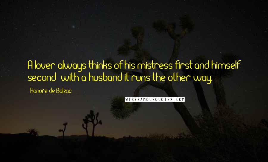 Honore De Balzac Quotes: A lover always thinks of his mistress first and himself second; with a husband it runs the other way.